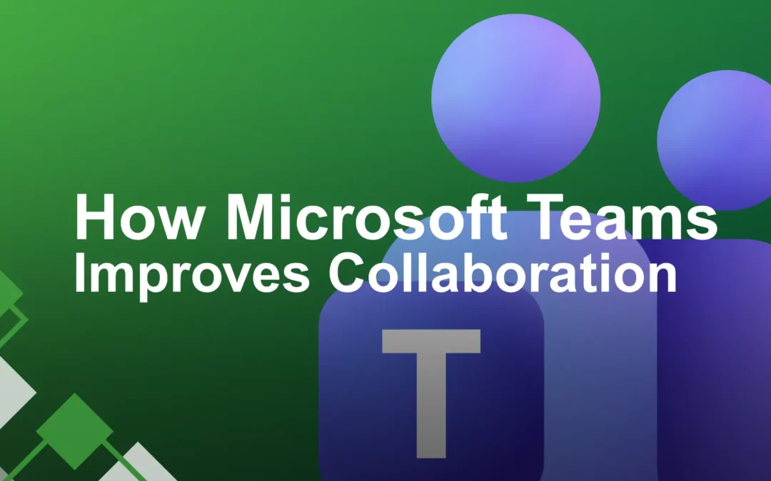 How Microsoft Teams Improves Collaboration in Modern Businesses